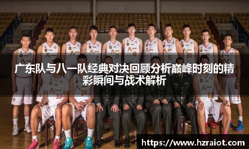 CMP体育广东队与八一队经典对决回顾分析巅峰时刻的精彩瞬间与战术解析