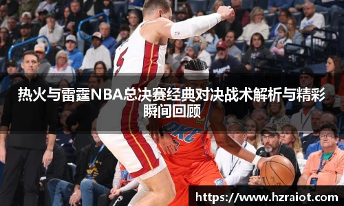 CMP体育热火与雷霆NBA总决赛经典对决战术解析与精彩瞬间回顾